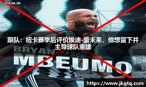 跟队：纽卡赛季后评价埃迪-豪未来，他想留下并主导球队重建